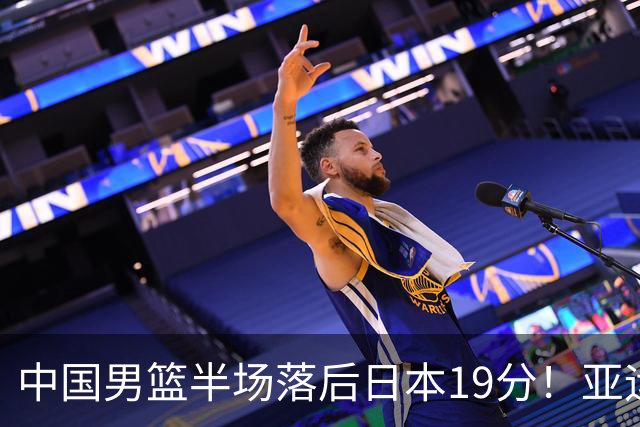 中国男篮半场落后日本19分！亚运会半决赛：中国队打的被动、艰难